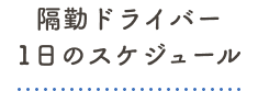 隔勤ドライバー 1日のスケジュール
